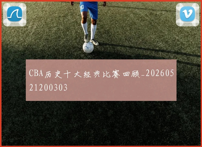 CBA历史十大经典比赛回顾_20260521200303