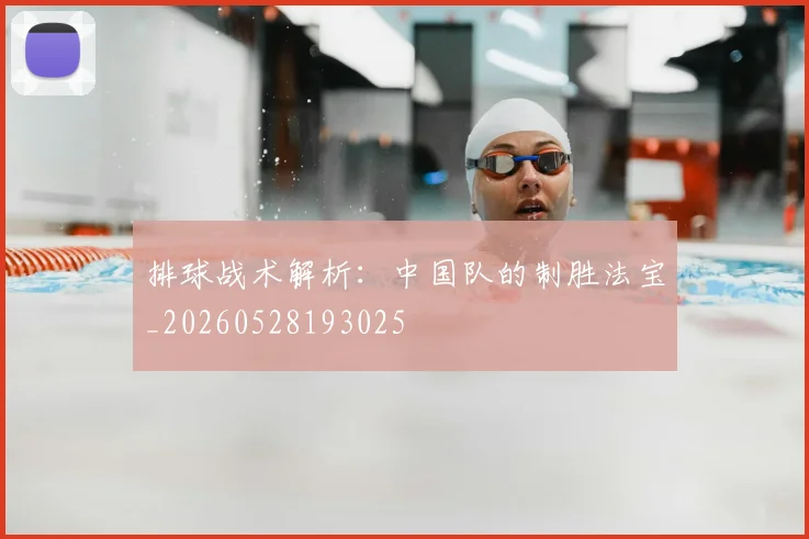 排球战术解析：中国队的制胜法宝_20260528193025