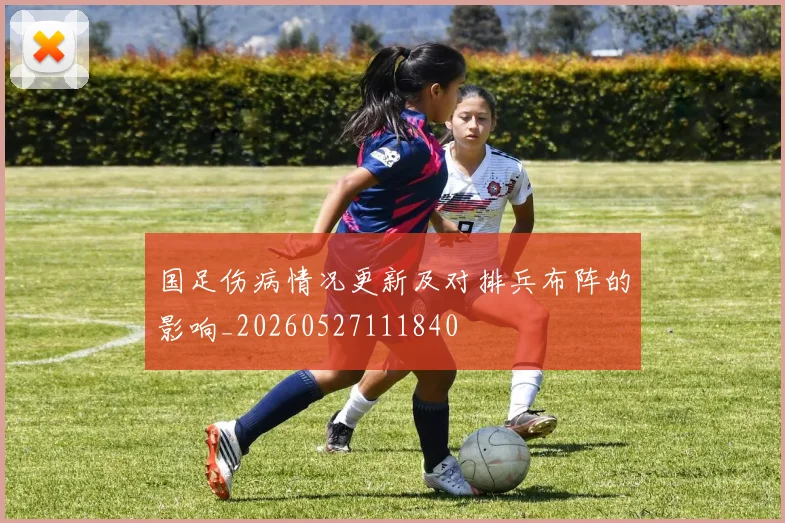 国足伤病情况更新及对排兵布阵的影响_20260527111840