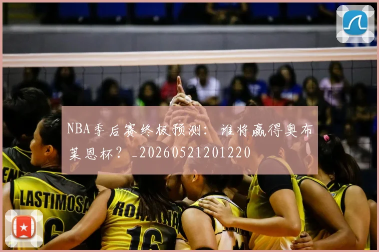 NBA季后赛终极预测：谁将赢得奥布莱恩杯？_20260521201220