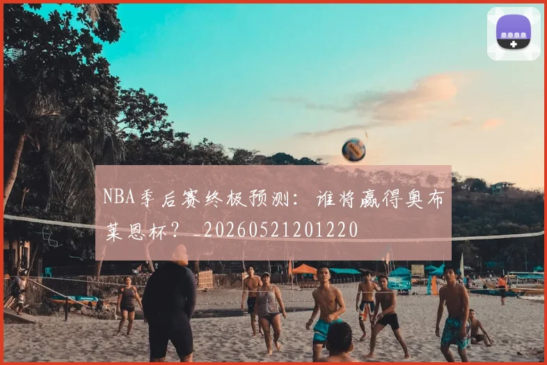 NBA季后赛终极预测：谁将赢得奥布莱恩杯？_20260521201220